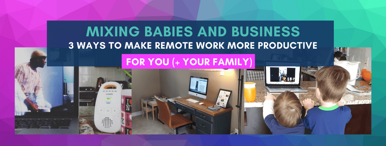 Mixing Babies And Business: 3 Ways To Make Remote Work More Productive For You (+ Your Family) online course